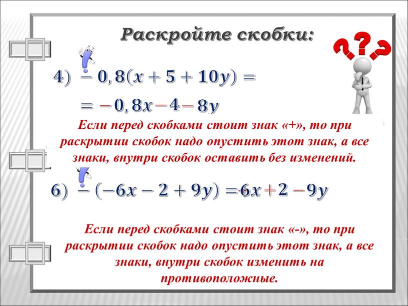 Раскройте скобки: Если перед скобками стоит знак «-», то при раскрытии скобок надо опустить этот знак, а все знаки, внутри скобок изменить на противоположные