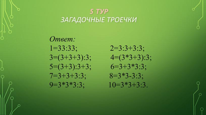 РОЕЧКИ Ответ: 1=33:33; 2=3:3+3:3; 3=(3+3+3):3; 4=(3*3+3):3; 5=(3+3):3+3; 6=3+3*3:3; 7=3+3+3:3; 8=3*3-3:3; 9=3*3*3:3; 10=3*3+3:3