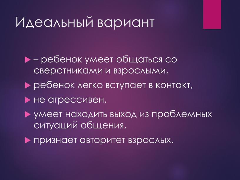 Идеальный вариант – ребенок умеет общаться со сверстниками и взрослыми, ребенок легко вступает в контакт, не агрессивен, умеет находить выход из проблемных ситуаций общения, признает…