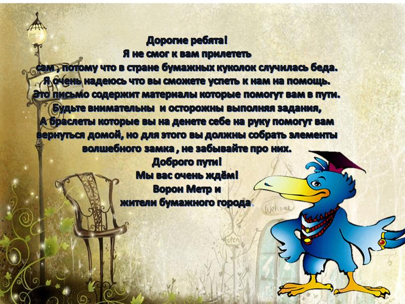 Дорогие ребята! Я не смог к вам прилететь сам , потому что в стране бумажных куколок случилась беда