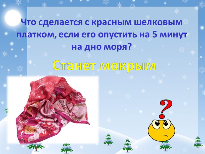 Что сделается с красным шелковым платком, если его опустить на 5 минут на дно моря?