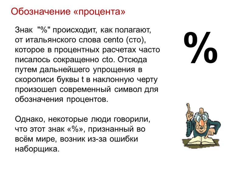 Обозначение «процента» Знак "%" происходит, как полагают, от итальянского слова cento (сто), которое в процентных расчетах часто писалось сокращенно cto