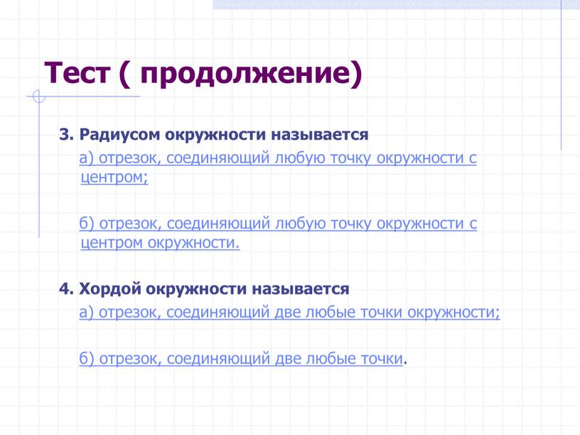 Тест ( продолжение) 3. Радиусом окружности называется а) отрезок, соединяющий любую точку окружности с центром; б) отрезок, соединяющий любую точку окружности с центром окружности