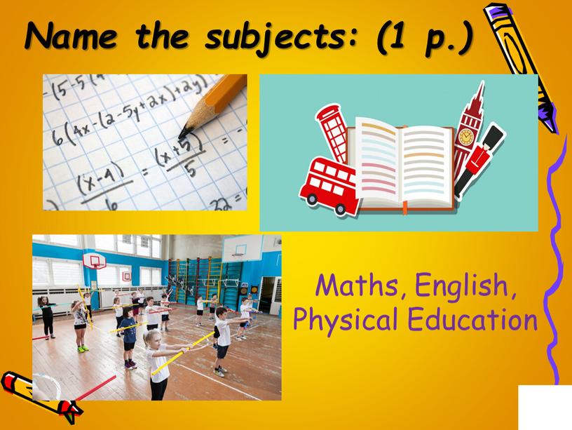 Name the subjects: (1 p.) Maths,