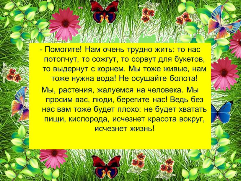 Помогите! Нам очень трудно жить: то нас потопчут, то сожгут, то сорвут для букетов, то выдернут с корнем