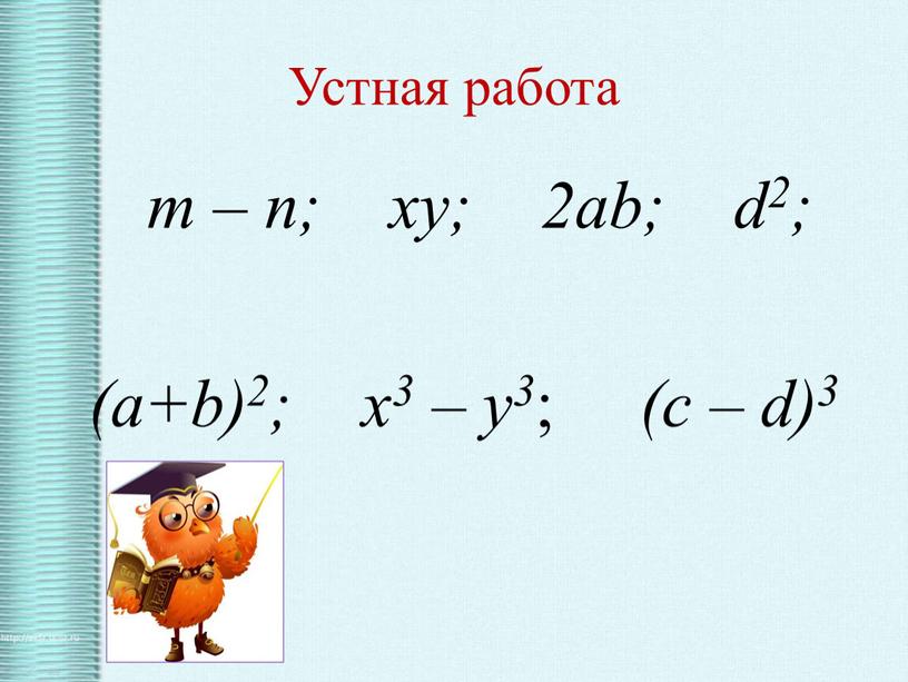 Устная работа m – n; xy; 2ab; d2; (a+b)2; x3 – y3 ; (c – d)3