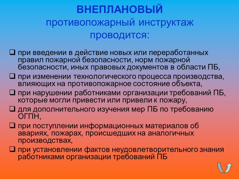 ВНЕПЛАНОВЫЙ противопожарный инструктаж проводится: при введении в действие новых или переработанных правил пожарной безопасности, норм пожарной безопасности, иных правовых документов в области