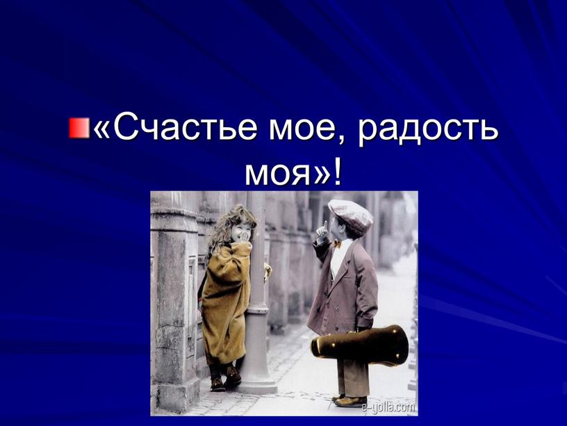 «Счастье мое, радость моя»!