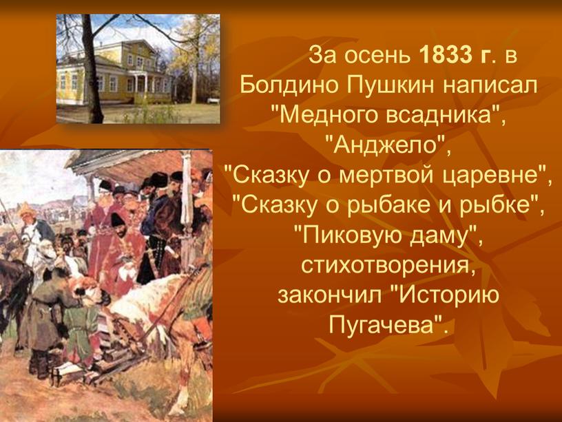 За осень 1833 г . в Болдино Пушкин написал "Медного всадника", "Анджело", "Сказку о мертвой царевне", "Сказку о рыбаке и рыбке", "Пиковую даму", стихотворения, закончил…