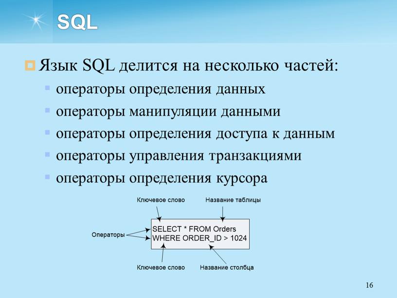 SQL Язык SQL делится на несколько частей: операторы определения данных операторы манипуляции данными операторы определения доступа к данным операторы управления транзакциями операторы определения курсора 16