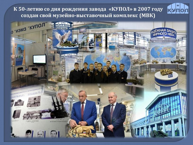 К 50-летию со дня рождения завода «КУПОЛ» в 2007 году создан свой музейно-выставочный комплекс (МВК)