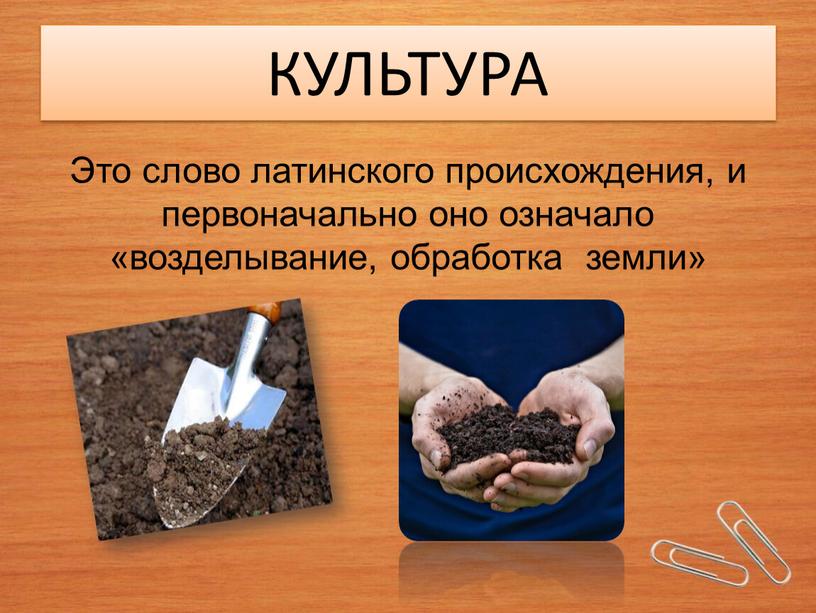 КУЛЬТУРА Это слово латинского происхождения, и первоначально оно означало «возделывание, обработка земли»