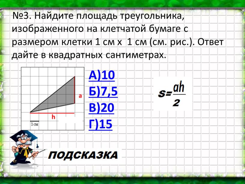 Найдите площадь треугольника, изображенного на клетчатой бумаге с размером клетки 1 см х 1 см (см