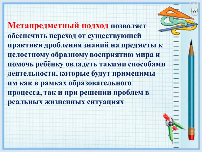 Метапредметный подход позволяет обеспечить переход от существующей практики дробления знаний на предметы к целостному образному восприятию мира и помочь ребёнку овладеть такими способами деятельности, которые…