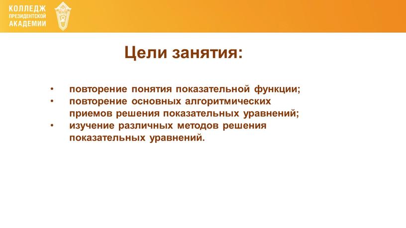 Цели занятия: повторение понятия показательной функции; повторение основных алгоритмических приемов решения показательных уравнений; изучение различных методов решения показательных уравнений