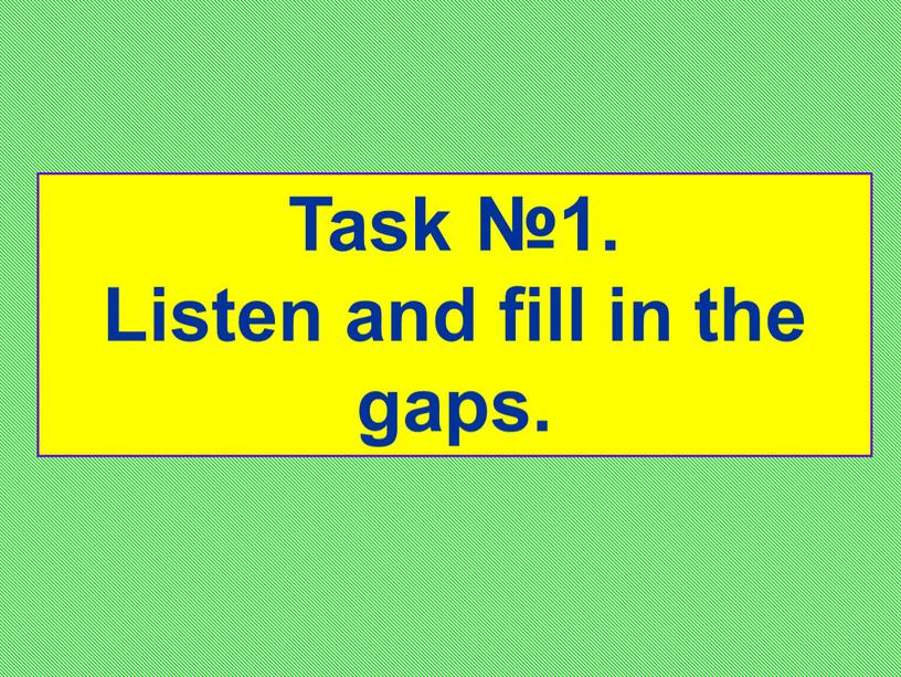 Task №1. Listen and fill in the gaps