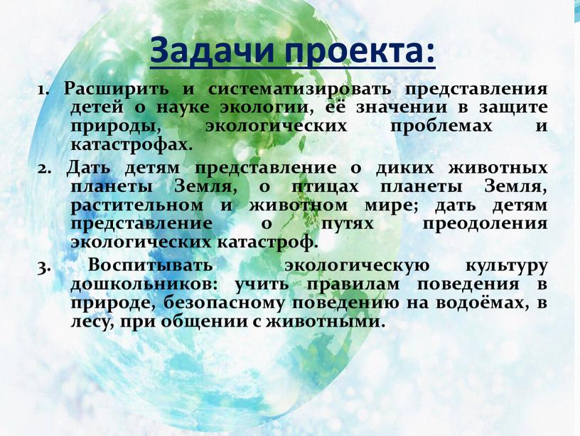 Задачи проекта: 1. Расширить и систематизировать представления детей о науке экологии, её значении в защите природы, экологических проблемах и катастрофах