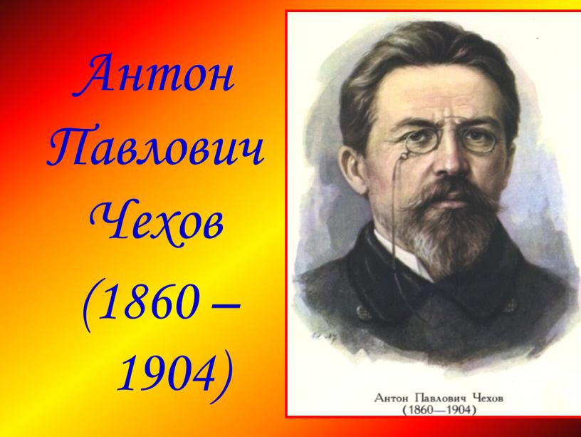 Антон Павлович Чехов (1860 – 1904)