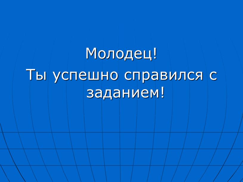 Молодец! Ты успешно справился с заданием!