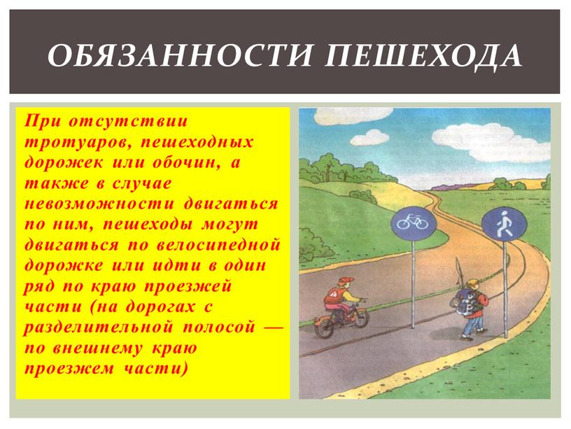 При отсутствии тротуаров, пешеходных дорожек или обочин, а также в случае невозможности двигаться по ним, пешеходы могут двигаться по велосипедной дорожке или идти в один…