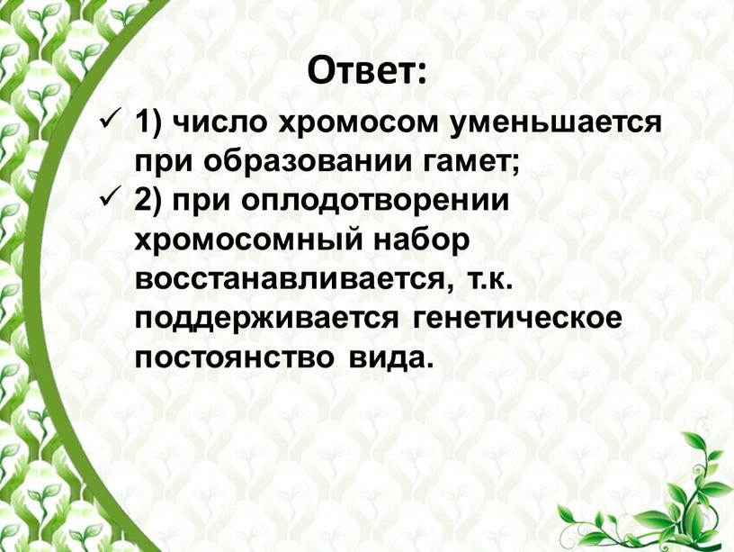 Ответ: 1) число хромосом уменьшается при образовании гамет; 2) при оплодотворении хромосомный набор восстанавливается, т