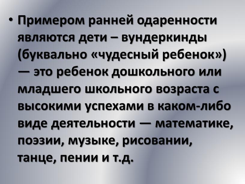 Примером ранней одаренности являются дети – вундеркинды (буквально «чудесный ребенок») — это ребенок дошкольного или младшего школьного возраста с высокими успехами в каком-либо виде деятельности…