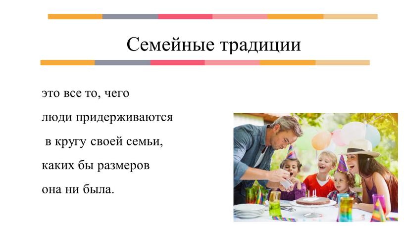 Семейные традиции это все то, чего люди придерживаются в кругу своей семьи, каких бы размеров она ни была