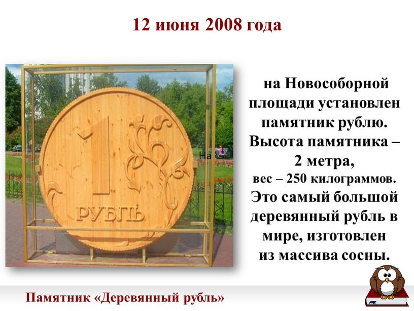 На 12 июня 2008 года Памятник «Деревянный рубль» на