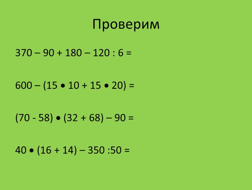 Проверим 370 – 90 + 180 – 120 : 6 = 600 – (15  10 + 15  20) = (70 - 58) …
