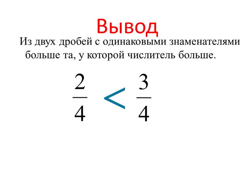 Вывод Из двух дробей с одинаковыми знаменателями больше та, у которой числитель больше