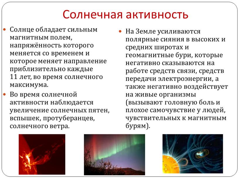 Солнечная активность Солнце обладает сильным магнитным полем, напряжённость которого меняется со временем и которое меняет направление приблизительно каждые 11 лет, во время солнечного максимума