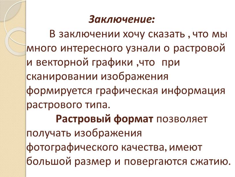 Заключение: В заключении хочу сказать , что мы много интересного узнали о растровой и векторной графики ,что при сканировании изображения формируется графическая информация растрового типа