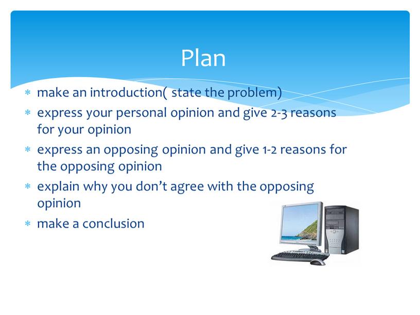 make an introduction( state the problem) express your personal opinion and give 2-3 reasons for your opinion express an opposing opinion and give 1-2 reasons…