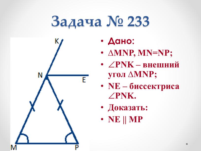 Задача № 233 Дано: ∆MNP, MN=NP; PNK – внешний угол ∆MNP;