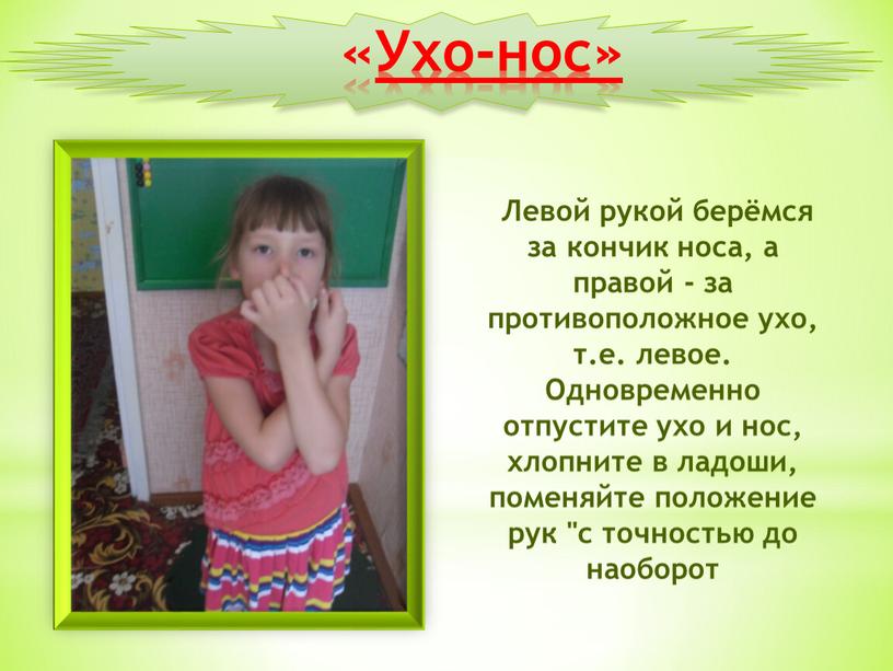 Ухо-нос » Левой рукой берёмся за кончик носа, а правой - за противоположное ухо, т