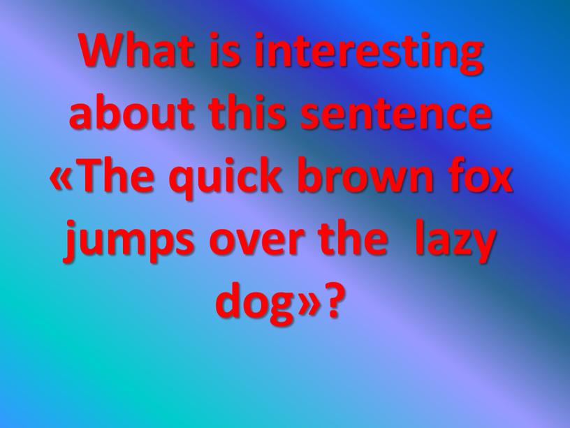 What is interesting about this sentence «The quick brown fox jumps over the lazy dog»?