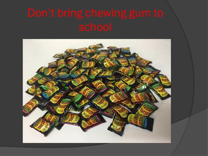 Don’t bring chewing gum to school