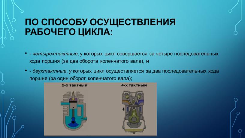 по способу осуществления рабочего цикла: - четырехтактные, у которых цикл совершается за четыре последовательных хода поршня (за два оборота коленчатого вала), и - двухтактные, у…