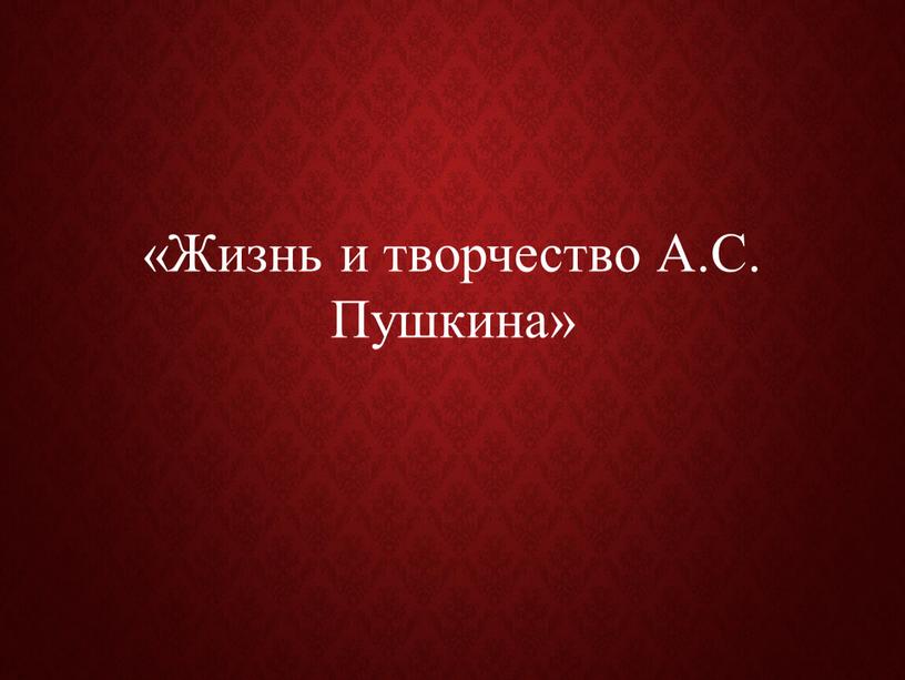 Жизнь и творчество А.С. Пушкина»