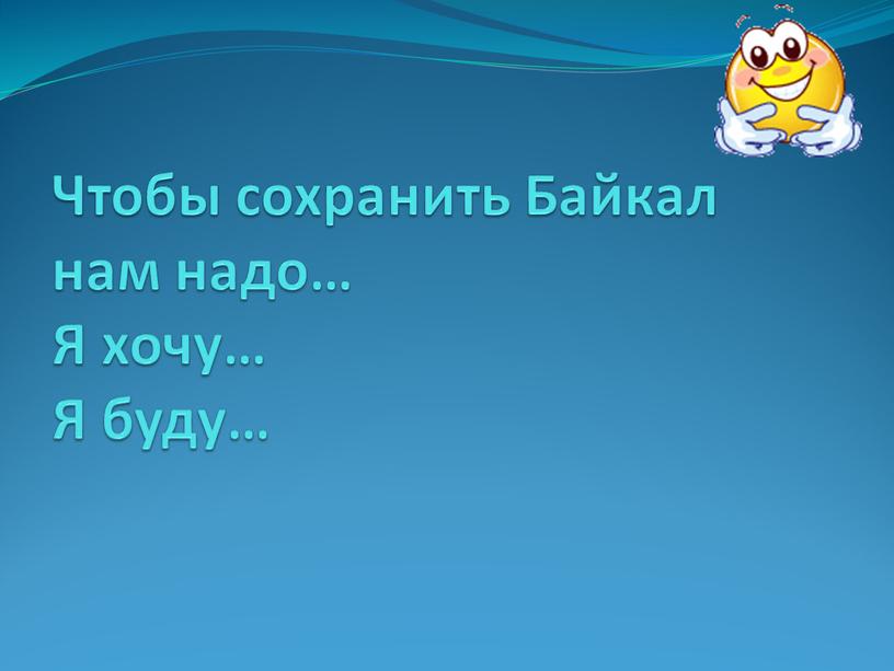 Чтобы сохранить Байкал нам надо…