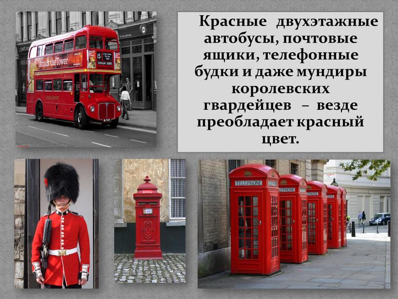 Красные двухэтажные автобусы, почтовые ящики, телефонные будки и даже мундиры королевских гвардейцев – везде преобладает красный цвет
