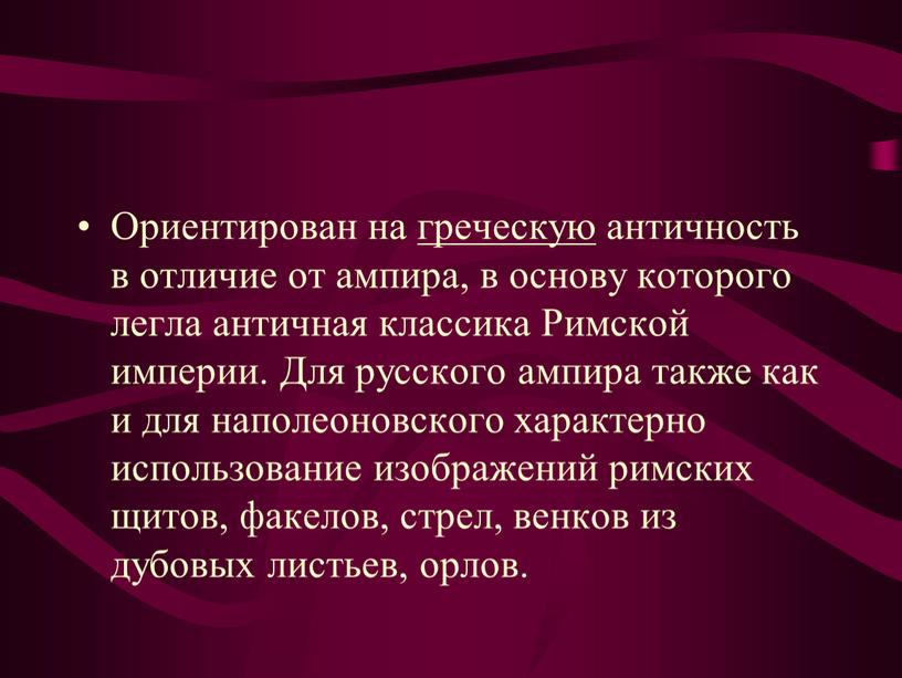 Ориентирован на греческую античность в отличие от ампира, в основу которого легла античная классика