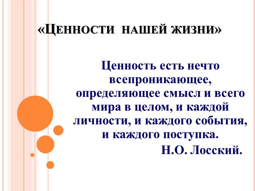 Ценности нашей жизни» Ценность есть нечто всепроникающее, определяющее смысл и всего мира в целом, и каждой личности, и каждого события, и каждого поступка