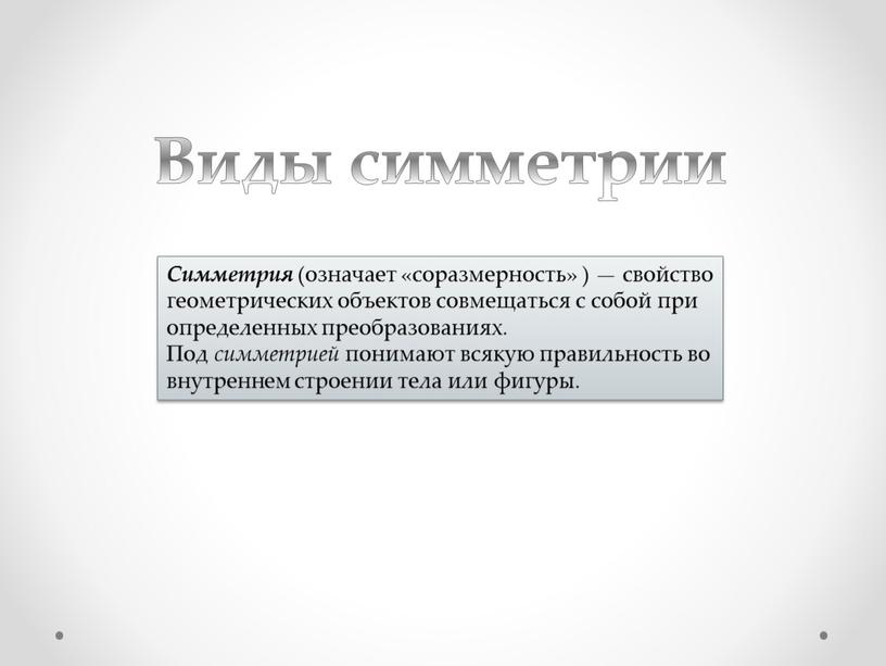 Виды симметрии Симметрия (означает «соразмерность» ) — свойство геометрических объектов совмещаться с собой при определенных преобразованиях