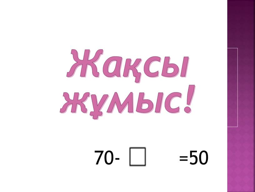 Жақсы жұмыс! 70- =50