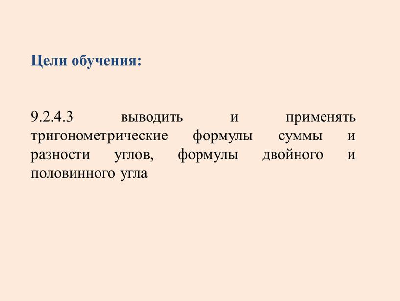 Цели обучения: 9.2.4.3 выводить и применять тригонометрические формулы суммы и разности углов, формулы двойного и половинного угла