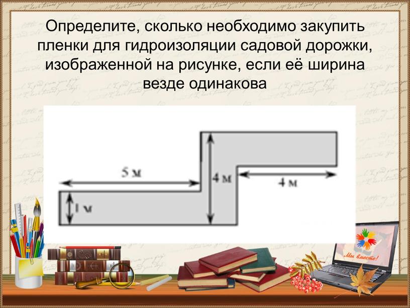 Определите, сколько необходимо закупить пленки для гидроизоляции садовой дорожки, изображенной на рисунке, если её ширина везде одинакова