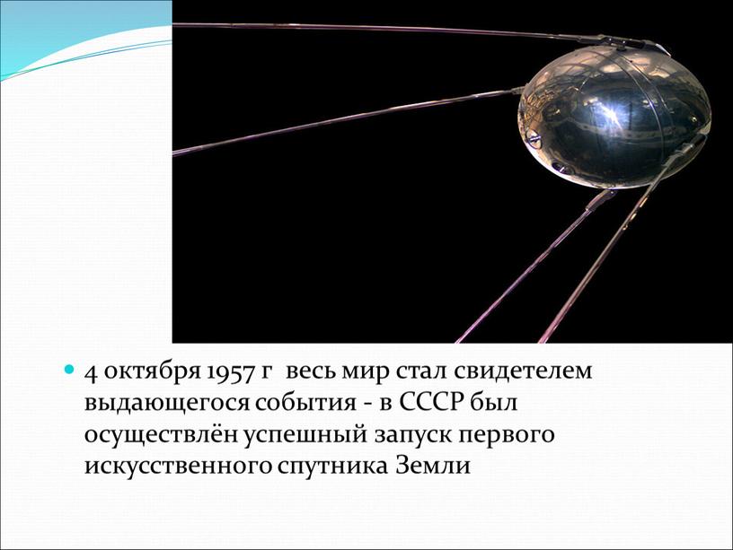 Первый спутник Земли 4 октября 1957 г весь мир стал свидетелем выдающегося события - в