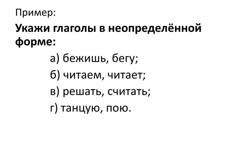 Пример: Укажи глаголы в неопределённой форме: а) бежишь, бегу; б) читаем, читает; в) решать, считать; г) танцую, пою