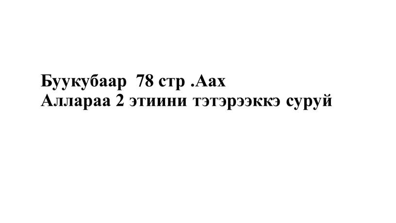 Буукубаар 78 стр .Аах Аллараа 2 этиини тэтэрээккэ суруй